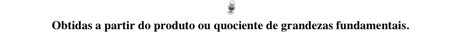 Obtidas a partir do produto ou quociente de grandezas fundamentais.